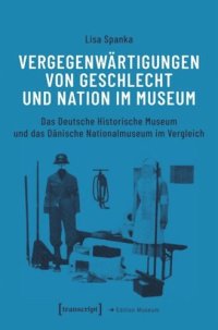 cover of the book Vergegenwärtigungen von Geschlecht und Nation im Museum: Das Deutsche Historische Museum und das Dänische Nationalmuseum im Vergleich