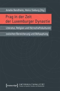 cover of the book Prag in der Zeit der Luxemburger Dynastie: Literatur, Religion und Herrschaftskulturen zwischen Bereicherung und Behauptung