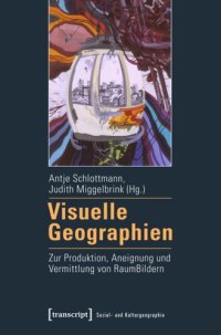 cover of the book Visuelle Geographien: Zur Produktion, Aneignung und Vermittlung von RaumBildern