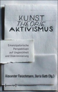 cover of the book Kunst. Theorie. Aktivismus.: Emanzipatorische Perspektiven auf Ungleichheit und Diskriminierung