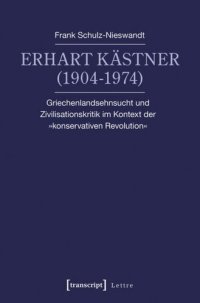 cover of the book Erhart Kästner (1904-1974): Griechenlandsehnsucht und Zivilisationskritik im Kontext der »konservativen Revolution«