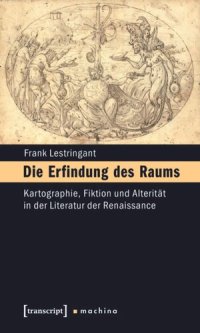 cover of the book Die Erfindung des Raums: Kartographie, Fiktion und Alterität in der Literatur der Renaissance. Erfurter Mercator-Vorlesungen