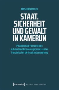 cover of the book Staat, Sicherheit und Gewalt in Kamerun: Postkoloniale Perspektiven auf den Dekolonisierungsprozess unter französischer UN-Treuhandverwaltung