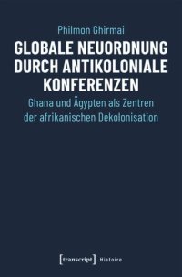 cover of the book Globale Neuordnung durch antikoloniale Konferenzen: Ghana und Ägypten als Zentren der afrikanischen Dekolonisation