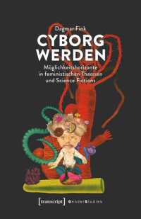 cover of the book Cyborg werden: Möglichkeitshorizonte in feministischen Theorien und Science Fictions