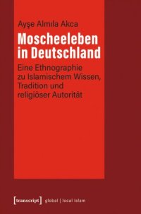 cover of the book Moscheeleben in Deutschland: Eine Ethnographie zu Islamischem Wissen, Tradition und religiöser Autorität