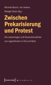 cover of the book Zwischen Prekarisierung und Protest: Die Lebenslagen und Generationsbilder von Jugendlichen in Ost und West