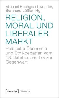 cover of the book Religion, Moral und liberaler Markt: Politische Ökonomie und Ethikdebatten vom 18. Jahrhundert bis zur Gegenwart