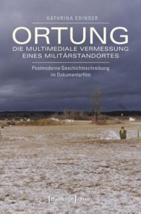 cover of the book Ortung - die multimediale Vermessung eines Militärstandortes: Postmoderne Geschichtsschreibung im Dokumentarfilm