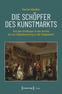 cover of the book Die Schöpfer des Kunstmarkts: Von den Anfängen in der Antike bis zur Digitalisierung in der Gegenwart