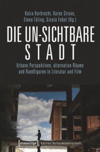 cover of the book Die un-sichtbare Stadt: Urbane Perspektiven, alternative Räume und Randfiguren in Literatur und Film