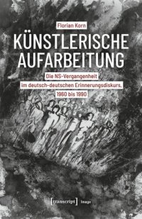 cover of the book Künstlerische Aufarbeitung: Die NS-Vergangenheit im deutsch-deutschen Erinnerungsdiskurs, 1960 bis 1990