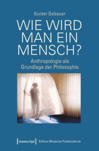 cover of the book Wie wird man ein Mensch?: Anthropologie als Grundlage der Philosophie