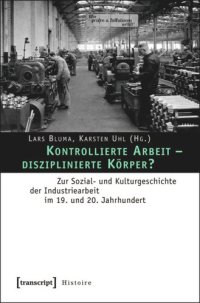 cover of the book Kontrollierte Arbeit - disziplinierte Körper?: Zur Sozial- und Kulturgeschichte der Industriearbeit im 19. und 20. Jahrhundert