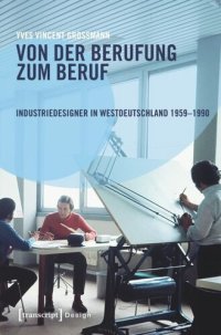 cover of the book Von der Berufung zum Beruf: Industriedesigner in Westdeutschland 1959-1990: Gestaltungsaufgaben zwischen Kreativität, Wirtschaft und Politik