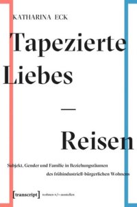 cover of the book Tapezierte Liebes-Reisen: Subjekt, Gender und Familie in Beziehungsräumen des frühindustriell-bürgerlichen Wohnens