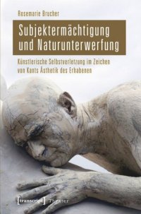 cover of the book Subjektermächtigung und Naturunterwerfung: Künstlerische Selbstverletzung im Zeichen von Kants Ästhetik des Erhabenen