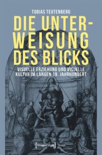 cover of the book Die Unterweisung des Blicks: Visuelle Erziehung und visuelle Kultur im langen 19. Jahrhundert