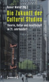 cover of the book Die Zukunft der Cultural Studies: Theorie, Kultur und Gesellschaft im 21. Jahrhundert