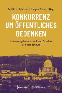 cover of the book Konkurrenz um öffentliches Gedenken: Erinnerungskulturen im Raum Potsdam und Brandenburg