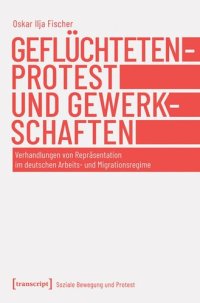 cover of the book Geflüchtetenprotest und Gewerkschaften: Verhandlungen von Repräsentation im deutschen Arbeits- und Migrationsregime