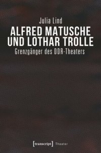 cover of the book Alfred Matusche und Lothar Trolle: Grenzgänger des DDR-Theaters