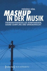 cover of the book Mashup in der Musik: Fremdreferenzielles Komponieren, Sound Sampling und Urheberrecht