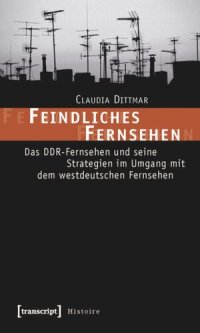 cover of the book Feindliches Fernsehen: Das DDR-Fernsehen und seine Strategien im Umgang mit dem westdeutschen Fernsehen