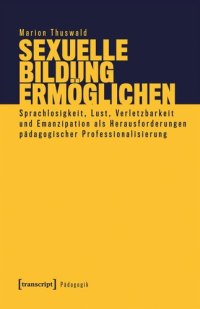 cover of the book Sexuelle Bildung ermöglichen: Sprachlosigkeit, Lust, Verletzbarkeit und Emanzipation als Herausforderungen pädagogischer Professionalisierung