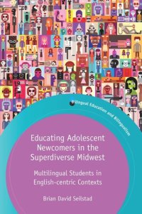 cover of the book Educating Adolescent Newcomers in the Superdiverse Midwest: Multilingual Students in English-centric Contexts