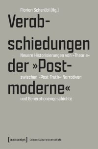 cover of the book Verabschiedungen der »Postmoderne«: Neuere Historisierungen von »Theorie« zwischen »Post-Truth«-Narrativen und Generationengeschichte