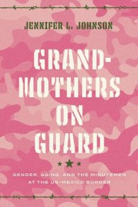 cover of the book Grandmothers on Guard: Gender, Aging, and the Minutemen at the US-Mexico Border