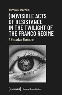 cover of the book (In)visible Acts of Resistance in the Twilight of the Franco Regime: A Historical Narration