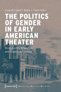 cover of the book The Politics of Gender in Early American Theater: Revolutionary Dramatists and Theatrical Practices