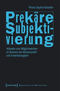 cover of the book Prekäre Subjektivierung: ›Kämpfe ums Möglichwerden‹ im Kontext von Mutterschaft und Erwerbslosigkeit