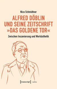 cover of the book Alfred Döblin und seine Zeitschrift »Das Goldene Tor«: Zwischen Inszenierung und Werkästhetik