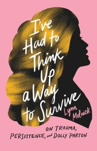 cover of the book I've Had to Think Up a Way to Survive: On Trauma, Persistence, and Dolly Parton