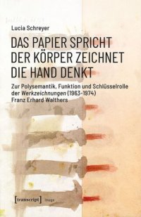 cover of the book Das Papier spricht - Der Körper zeichnet - Die Hand denkt: Zur Polysemantik, Funktion und Schlüsselrolle der Werkzeichnungen (1963-1974) Franz Erhard Walthers