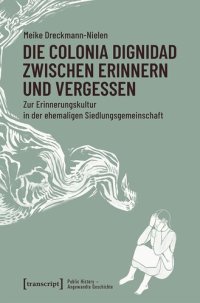 cover of the book Die Colonia Dignidad zwischen Erinnern und Vergessen: Zur Erinnerungskultur in der ehemaligen Siedlungsgemeinschaft