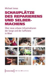 cover of the book Schauplätze des Reparierens und Selbermachens: Über neue urbane Infrastrukturen der Sorge und der Suffizienz in Wien