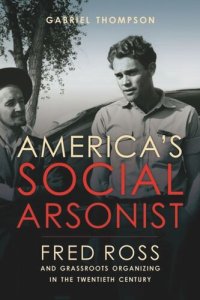 cover of the book America's Social Arsonist: Fred Ross and Grassroots Organizing in the Twentieth Century