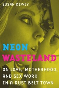 cover of the book Neon Wasteland: On Love, Motherhood, and Sex Work in a Rust Belt Town