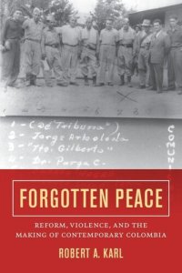 cover of the book Forgotten Peace: Reform, Violence, and the Making of Contemporary Colombia