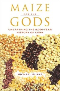 cover of the book Maize for the Gods: Unearthing the 9,000-Year History of Corn