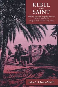 cover of the book Rebel and Saint: Muslim Notables, Populist Protest, Colonial Encounters (Algeria and Tunisia, 1800-1904)