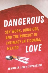 cover of the book Dangerous Love: Sex Work, Drug Use, and the Pursuit of Intimacy in Tijuana, Mexico