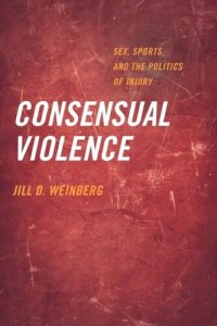 cover of the book Consensual Violence: Sex, Sports, and the Politics of Injury