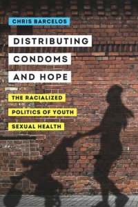 cover of the book Distributing Condoms and Hope: The Racialized Politics of Youth Sexual Health