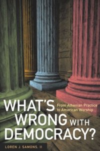 cover of the book What's Wrong with Democracy?: From Athenian Practice to American Worship