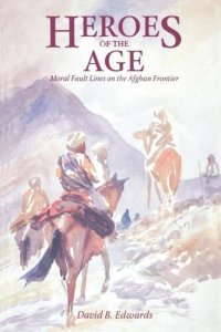 cover of the book Heroes of the Age: Moral Fault Lines on the Afghan Frontier